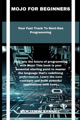 mojo for beginners: Your Fast Track To Next-Gen Programming - Benjamin Samuel - cover