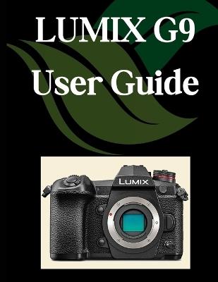 LUMIX G9 User Guide: A Comprehensive and Detailed Manual for Photographers and Creatives for Beginners and Seniors, Troubleshooting Tips, and Advanced Settings Explained - Zoey Fortnite - cover