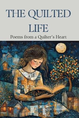 The Quilted Life: Poems from a Quilter's Heart - Debbie Danielsen - cover