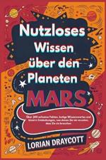 Nutzloses Wissen über den Planeten Mars: Über 300 seltsame Fakten, lustige Wissenswertes und bizarre Entdeckungen, von denen Sie nie wussten, dass Sie sie brauchen