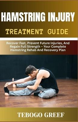 Hamstring Injury Treatment Guide: Recover Fast, Prevent Future Injuries, And Regain Full Strength - Your Complete Hamstring Rehab And Recovery Plan - Tebogo Greef - cover