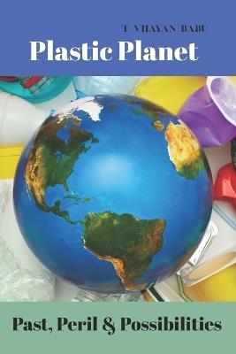 Plastic Planet: : Past, Peril & Possibilities - T V I J a Y a N - cover
