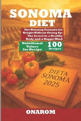 Sonoma Diet: The Winning Formula for Weight Without Giving Up: The Secret to a Healthy Body and a Happy Mind - Onarom - cover