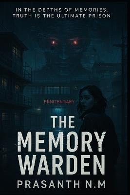 The Memory Warden: In the depths of memories, truth is the ultimate prison - Prasanth N M - cover