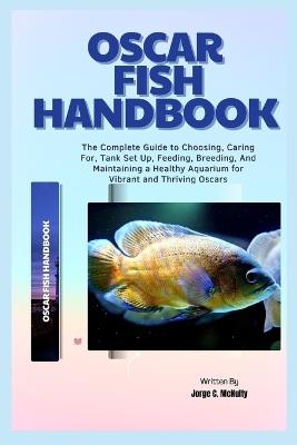 Oscar Fish Handbook: The Complete Guide to Choosing, Caring For, Tank Set Up, Feeding, Breeding, And Maintaining a Healthy Aquarium for Vibrant and Thriving Oscars - Jorge C McNulty - cover