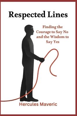 Respected Lines: Finding the Courage to Say No and the Wisdom to Say Yes - Hercules Maveric - cover