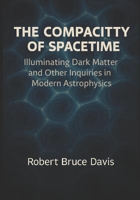 The Compacity of Spacetime: Expanded Edition: Expanded Conceptual and Mathematical Framework for the Theory of Everything 2nd Edition - Robert Bruce Davis - cover