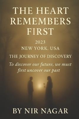 The Heart Remembers First - 2023: New York USA The journey of discovery: To discover our future, we must first uncover our past - Nir Nagar - cover