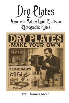 Dry Plate: A guide to making liquid emulsion photographic plates - Thomas Mead - cover