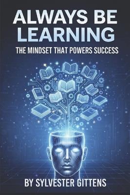 Always Be Learning: The Mindset That Powers Success - Sylvester Gittens - cover