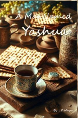 A Man Named Yashua: The Way the Truth the Life - J D Wayne - cover