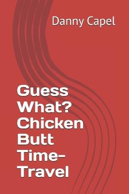 Guess What? Chicken Butt Time-Travel - Danny Capel - cover