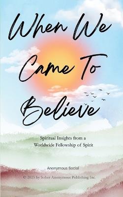 When We Came to Believe: Spiritual Insights from a Worldwide Fellowship of Spirit - Anonymous Alcoholic,Anonymous Social - cover