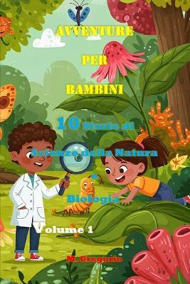 Avventure per Bambini 10 Storie di Scienze della Natura e Biologia Volume 1: Impara la Scienza con il Sorriso: Storie e Curiosità per Bambini e Ragazzi - Il Libro Perfetto per Stimolare la Mente - Gregorio M - cover