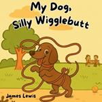 My Dog, Silly Wigglebutt: A Funny Picture Book for Kids About a Mischievous Dog Perfect for Ages 3-7 and Bedtime Giggles