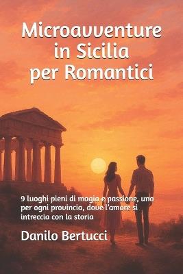 Microavventure in Sicilia per Romantici: 9 luoghi pieni di magia e passione, uno per ogni provincia, dove l'amore si intreccia con la storia - Danilo Bertucci - cover