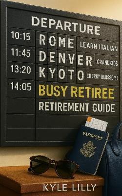 The Busy Retiree: A Complete Retirement Guide for Living with Purpose and Fun - Kyle Lilly - cover