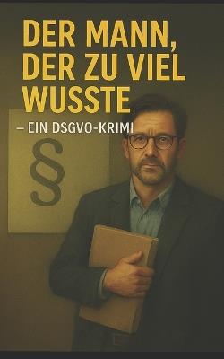 Der Mann, der zu viel wusste - Ein DSGVO-Krimi - Falk Boede - cover
