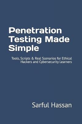 Penetration Testing Made Simple: Tools, Scripts & Real Scenarios for Ethical Hackers and Cybersecurity Learners - Sarful Hassan - cover