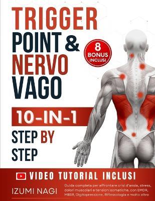 Trigger Point & Nervo Vago 10-IN-1: Oltre 200 TECNICHE per la tua terapia somatica. Guida completa per affrontare crisi d'ansia, stress, dolori muscolari e tensioni somatiche - Izumi Nagi - cover