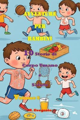 Avventure per Bambini 10 Storie di Corpo Umano e Salute Volume 5: Impara la Scienza con il Sorriso: Storie e Curiosità per Bambini e Ragazzi - Il Libro Perfetto per Stimolare la Mente - Gregorio M - cover