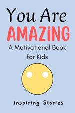 You Are Amazing: A Motivational Book for Kids Ages 6-9 with Positive Affirmations and Inspiring Stories to Build Confidence and Self-Esteem