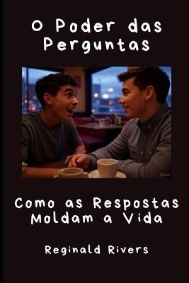 O Poder das Perguntas: Como as Respostas Moldam a Vida - Reginald Rivers - cover