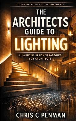 The Architects Guide to Lighting: Master Space, Elevate Emotion, Redefine Design - Michael Bamling,Chris Penman - cover