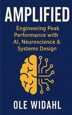 Amplified: Engineering Peak Performance with AI, Neuroscience & Systems Design. - Ole Widahl - cover