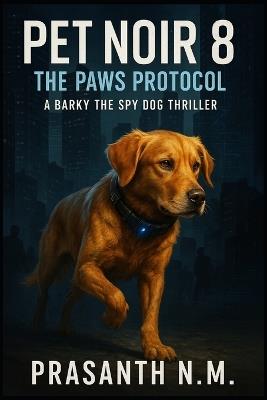 Pet Noir 8: The Paws Protocol: A Barky the Spy Dog Thriller - Prasanth N M - cover
