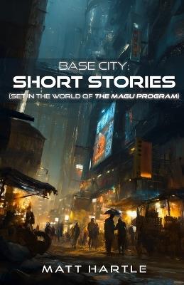 Base City: Short Stories: (set in the world of The Magu Program) - Matt Hartle - cover