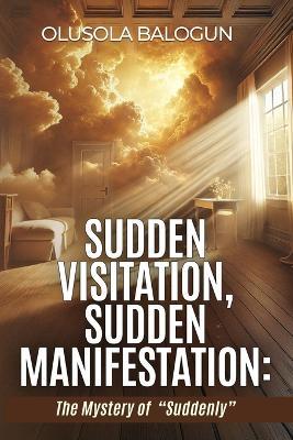 Sudden Visitation, Sudden Manifestation: The Mystery of "Suddenly" - Olusola Balogun - cover