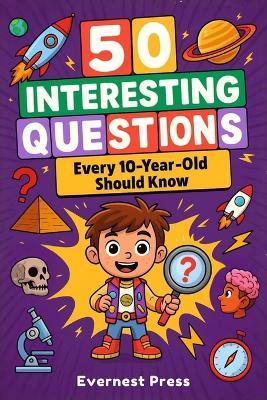 50 Interesting Questions Every 10-Year-Old Should Know: Incredible Facts and General Knowledge Gems to Inspire Next-Gen Boys and Girls - Evernest Press - cover
