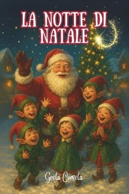 La Notte di Natale: Libro Elfo di Natale Illustrato a Colori - Gli Elfi del Polo Nord e Babbo Natale insieme in una Storia Natalizia per Bambini, con Preziosi Insegnamenti sul Vero Spirito del Natale - Greta Cometa - cover