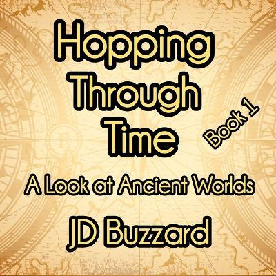 Hopping Through Time: A Look at Ancient Worlds: Learning Lessons Through History Book 1 - Jd Buzzard - cover