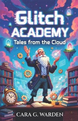 Glitch Academy: Tales from the Cloud - Cara G Warden - cover