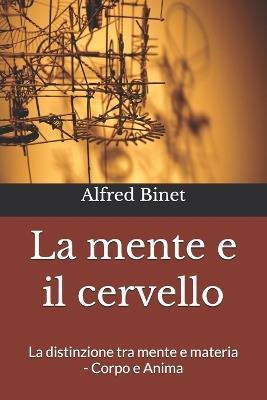 La mente e il cervello: La distinzione tra mente e materia - Corpo e Anima - Alfred Binet - cover