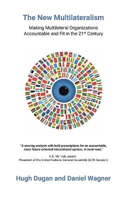 The New Multilateralism: Making Multilateral Organizations Accountable and Fit in the 21st Century - Hugh Dugan,Daniel Wagner - cover