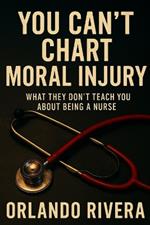 You Can't Chart Moral Injury: What They Don't Teach You About Being a Nurse