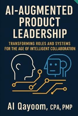 AI-Augmented Product Leadership: Redesigning Roles, Teams, and Systems for the Age of Intelligent Collaboration - Al Qayoom - cover
