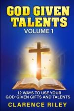 God Given Talents - Volume 1: 12 Ways to Use Your God-Given Gifts and Talents