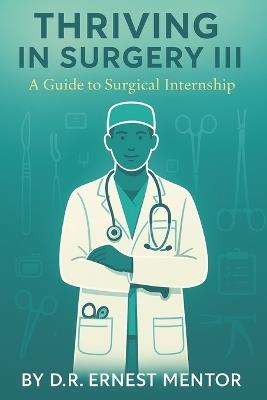 Thriving in Surgery III: A Guide to Surgical Internship - D R Ernest Mentor - cover