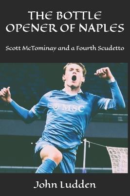 The Bottle Opener of Naples: Scott McTominay and a Fourth Scudetto - John Ludden - cover