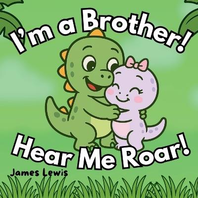 I'm a Brother! Hear Me Roar!: A Funny Rhyming Story About Becoming a Big Brother - James Lewis - cover