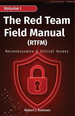 The Red Team Field Manual (Volume I): Reconnaissance & Initial Access - Robert J Andrews - cover