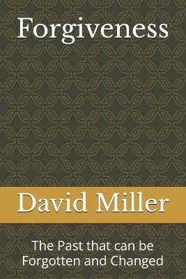 Forgiveness: The Past that can be Forgotten and Changed - David Miller - cover