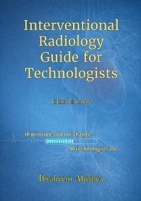 Interventional Radiology Guide for Technologists: IR principles do not change .. IR technologists do.. - Ibraheem Y Aljediea - cover