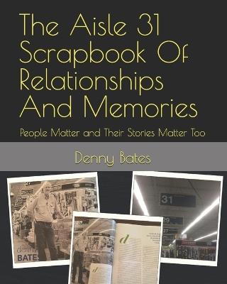 The Aisle 31 Scrapbook Of Relationships And Memories: People Matter and Their Stories Matter Too - Denny Bates - cover