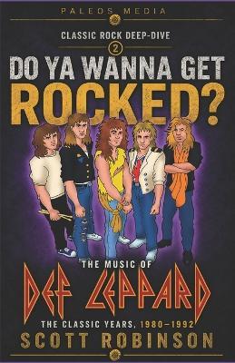 Do Ya Wanna Get Rocked?: The Music of Def Leppard - The Classic Years, 1980-1992 - Scott Robinson - cover