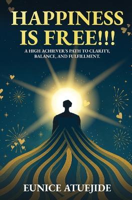 Happiness Is Free!!!: A High Achiever's Path to Clarity, Balance, and Fulfilment. - Eunice Atuejide - cover